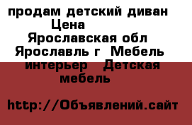 продам детский диван › Цена ­ 6 000 - Ярославская обл., Ярославль г. Мебель, интерьер » Детская мебель   